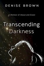 Transcending Darkness: A Memoir of Abuse and Grace 