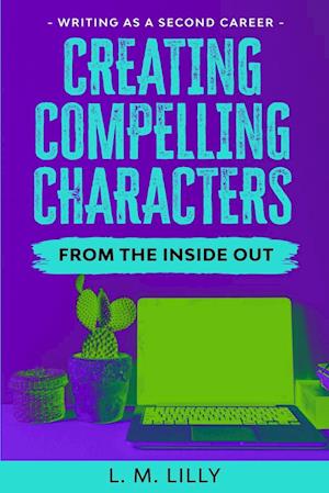 Creating Compelling Characters From The Inside Out