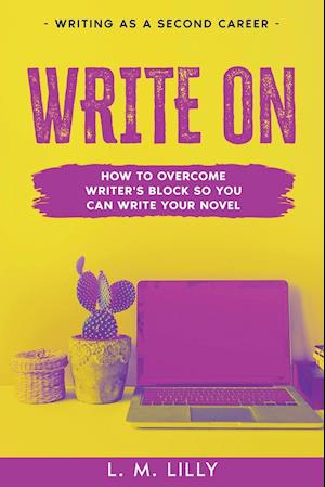 Write On: How To Overcome Writer's Block So You Can Write Your Novel