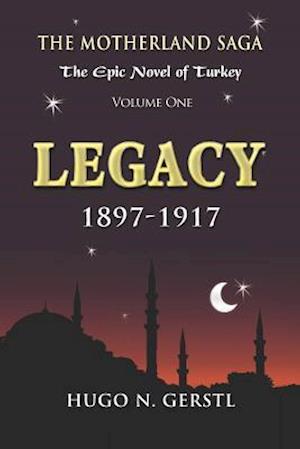 LEGACY: 1897 - 1917, Volume One - The Motherland Saga: The Epic Novel of Turkey