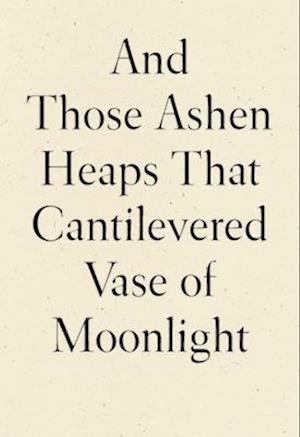 And Those Ashen Heaps That Cantilevered Vase of Moonlight