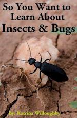 So You Want to Learn about Insects & Bugs