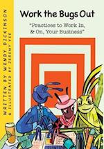 Work the Bugs Out: Practices to Work In, and On, Your Business: Practices to Work In, & On, Your Business: Practices to Work In & On Your Busi