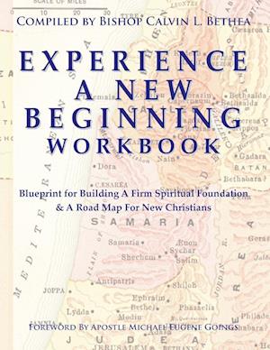 EXPERIENCE A NEW BEGINNING WORKBOOK: Blueprint for Building A Firm Spiritual Foundation & A Road Map for New Christians