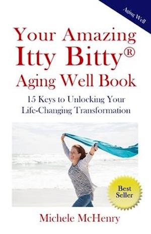 Your Amazing Itty Bitty® Aging Well Book: 15 Keys to Unlocking Your Life-Changing Transformation