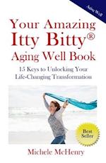 Your Amazing Itty Bitty® Aging Well Book: 15 Keys to Unlocking Your Life-Changing Transformation 