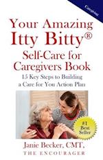 Your Amazing Itty Bitty® Self-Care for Caregivers Book: 15 Key Steps to Building a Care for You Action Plan 