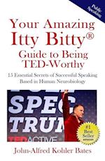 Your Amazing Itty Bitty Guide to Being TED-Worthy: 15 Essential Secrets of Successful Speaking Based in Human Neurobiology 