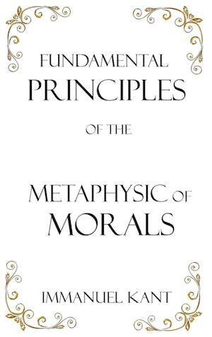 Fundamental Principles of the Metaphysic of Morals