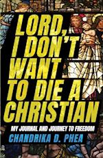 Lord, I Don't Want to Die a Christian: My Journal and Journey to Freedom 