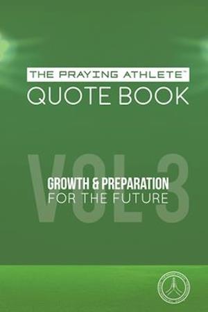 The Praying Athlete Quote Book Vol. 3 Growth and Preparation for the Future