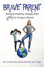 Brave Parent: Raising Healthy, Happy Kids Against All Odds in Today's World 