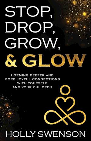 Stop, Drop, Grow, & Glow: Forming Deeper and More Joyful Connections with Yourself and Your Children
