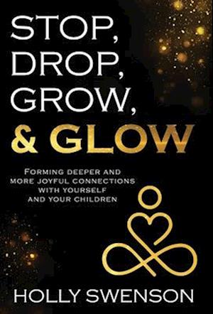 Stop, Drop, Grow, & Glow: Forming Deeper and More Joyful Connections with Yourself and Your Children