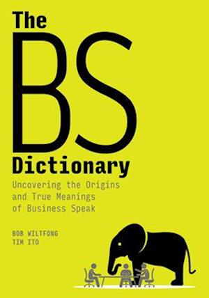 The BS Dictionary : Uncovering the Origins and True Meanings of Business Speak