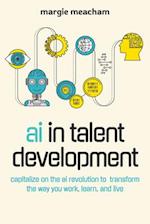 AI in Talent Development : Capitalize on the AI Revolution to Transform the Way You Work, Learn, and Live 