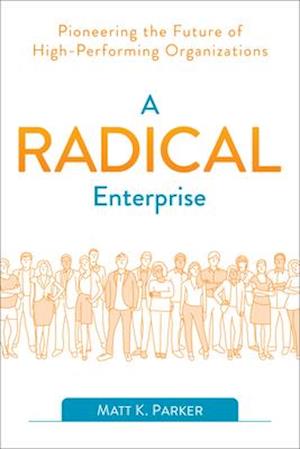 A Radical Enterprise : Pioneering the Future of High-Performing Organizations