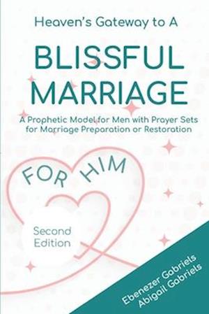 Heaven's Gateway to a blissful Marriage for Him : A Prophetic Model and Guide for Men with Prayer Sets for Preparing for, Building and Restoring Marri