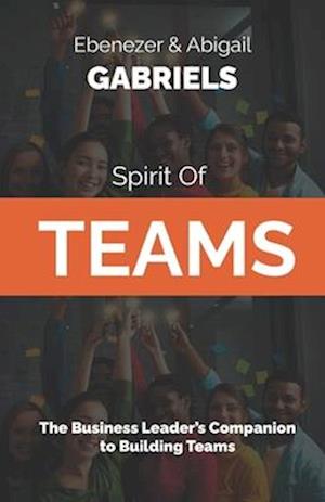 Spirit of Teams: The Business Leader's Companion to Building Teams