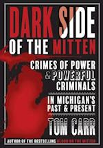 Dark Side of the Mitten: Crimes of Power & Powerful Criminals in Michigan's Past & Present 