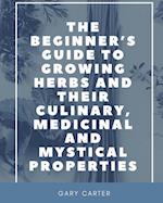 The Beginner's Guide to Growing Herbs and their Culinary, Medicinal and Mystical Properties