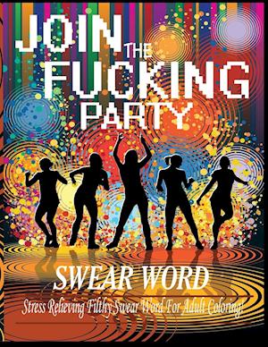 Swear Word (Join The Fucking Party): An Adult Coloring Book Featuring Hilarious & Filthy Party Swear Words