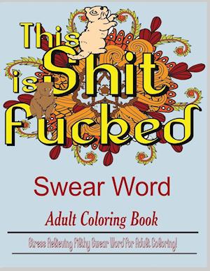 Swear Word (This Shit is Fucked): Stress Relieving filthy swear word for adult coloring