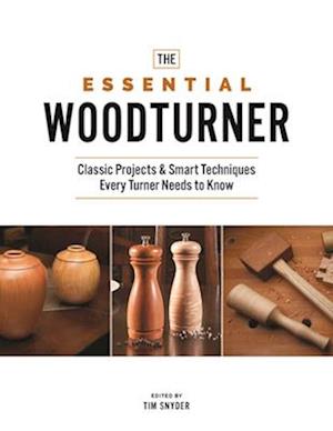 The Essential Woodturner : Classic Projects & Smart Techniques Every Turner Needs to Know