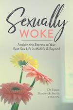 Sexually Woke : Awaken the Secrets to Your Best Sex Life in Midlife & Beyond 