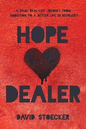 Hope Dealer : A Raw, Real-Life Journey From Addiction To A Better Life In Recovery