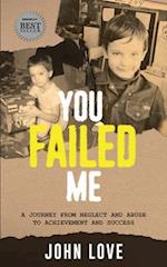 You Failed Me: A Journey from Neglect and Abuse to Achievement and Success 