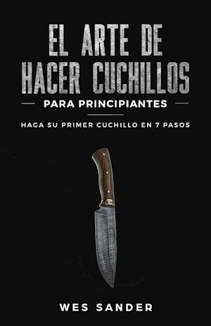 El arte de hacer cuchillos (Bladesmithing) para principiantes