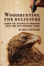 Woodburning for Beginners: Learn the Secrets of Drawing With Fire With Minimal Tools: Woodburning for Beginners: Learn the Secrets of Drawing With Fir