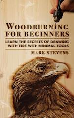Woodburning for Beginners: Learn the Secrets of Drawing With Fire With Minimal Tools: Woodburning for Beginners : Learn the Secrets of Drawing With Fire With Minimal Tools