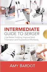 Intermediate Guide to Serger: Get Better Finishing, Improve Stitch Formation and Troubleshoot Effortlessly 