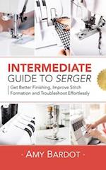 Intermediate Guide to Serger : Get Better Finishing, Improve Stitch Formation and Troubleshoot Effortlessly