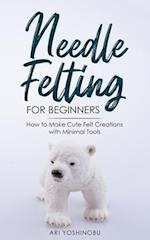 Needle Felting for Beginners : How to Make Cute Felt Creations with Minimal Tools