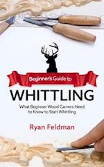 Beginner's Guide to Whittling : What Beginner Wood Carvers Need to Know to Start Whittling