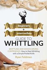 Whittling: Beginner + Intermediate Guide to Whittling: Whittling and Woodcarving Compendium: How Start Whittling With a Simple Pocket Knife 