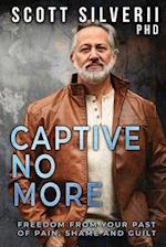 Captive No More: Freedom From Your Past of Pain, Shame and Guilt 