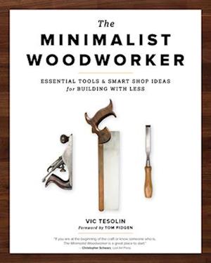 The Minimalist Woodworker : Essential Tools and Smart Shop Ideas for Building with Less