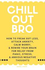 Chill Out, Bro: How to Freak Out Less, Attack Anxiety, Calm Worry & Rewire Your Brain for Relief from Panic, Stress, & Anxious Negative Thoughts 