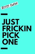 Just Frickin Pick One: How To Overcome Slow Decision Making, Stop Overthinking Anxiety, Learn Fast Critical Thinking, And Be Decisive With Confidence 