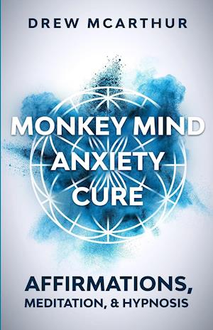 Monkey Mind Anxiety Cure Affirmations, Meditation & Hypnosis: How to Stop Worrying, Kill Fear, Rewire Your Brain, and Change Your Anxious Thoughts to