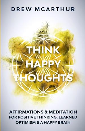 Think Happy Thoughts Affirmations and Meditation for Positive Thinking, Learned Optimism and A Happy Brain