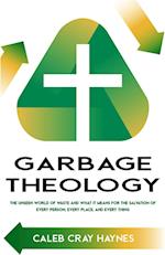 Garbage Theology: The Unseen World of Waste and What It Means for the Salvation of Every Person, Every Place, and Every Thing 