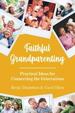 Faithful Grandparenting : Practical Ideas for Connecting the Generations