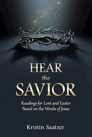 Hear the Savior: Readings for Lent and Easter Based on the Words of Jesus