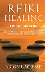 Reiki Healing for Beginners: A Practical Guide to Learning the Fundamentals of Reiki Healing for Common Ailments 