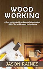 Woodworking: A Step-by-Step Guide to Essential Woodworking Skills, Tips and Projects for Beginners 